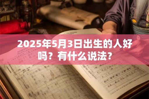 2025年5月3日出生的人好吗？有什么说法？