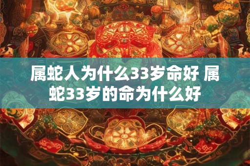 属蛇人为什么33岁命好 属蛇33岁的命为什么好