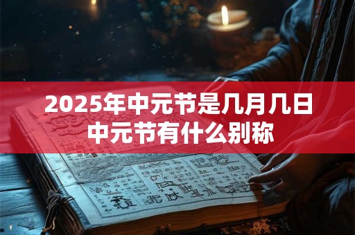 2026年中元节是几月几日 中元节有什么别称