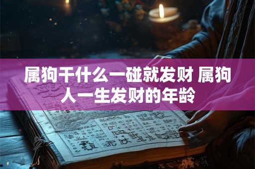 属狗干什么一碰就发财 属狗人一生发财的年龄