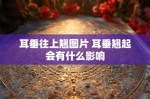 耳垂往上翘图片 耳垂翘起会有什么影响