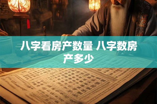 八字看房产数量 八字数房产多少