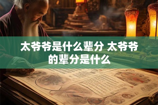 太爷爷是什么辈分 太爷爷的辈分是什么