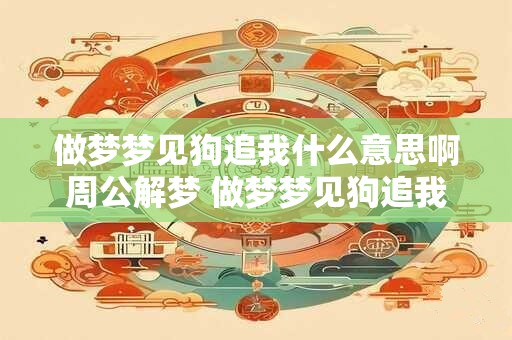 做梦梦见狗追我什么意思啊周公解梦 做梦梦见狗追我什么意思啊