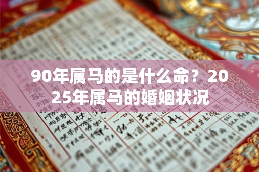 90年属马的是什么命?2026年属马的婚姻状况 90年属马的是什么命?2026年属马的婚姻状况