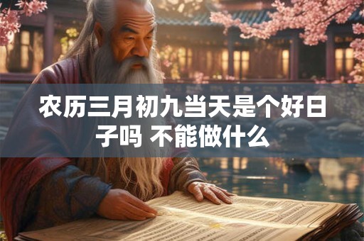 农历三月初九当天是个好日子吗 不能做什么