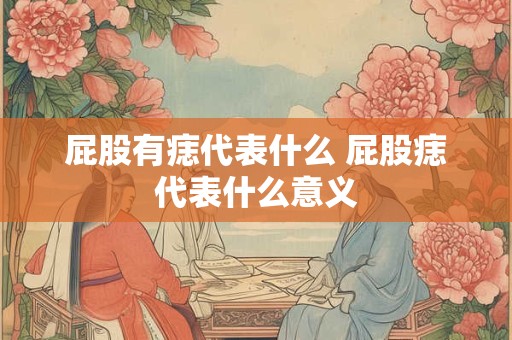 屁股有痣代表什么 屁股痣代表什么意义