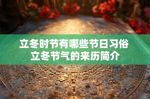 立冬时节有哪些节日习俗 立冬节气的来历简介