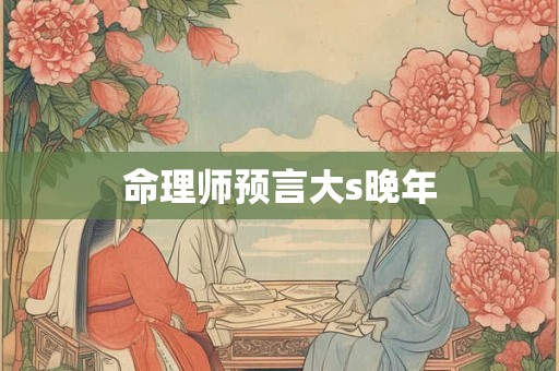 命理师预言大s晚年