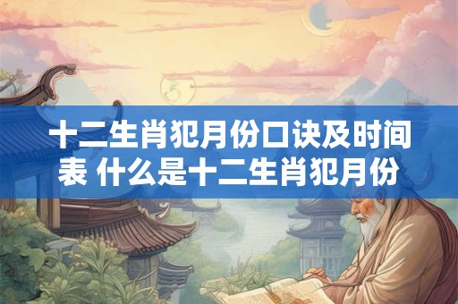 十二生肖犯月份口诀及时间表 什么是十二生肖犯月份口诀及时间表