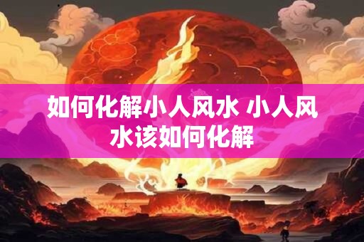 如何化解小人风水 小人风水该如何化解