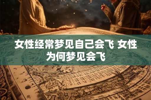 女性经常梦见自己会飞 女性为何梦见会飞