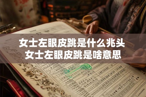 女士左眼皮跳是什么兆头 女士左眼皮跳是啥意思