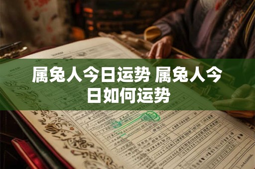 属兔人今日运势 属兔人今日如何运势