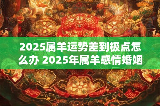 2026属羊运势差到极点怎么办 2026年属羊感情婚姻咋样