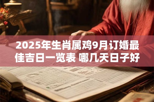 2025年生肖属鸡9月订婚最佳吉日一览表 哪几天日子好 2025年生肖属鸡9月订婚最佳吉日一览表 哪几天日子好