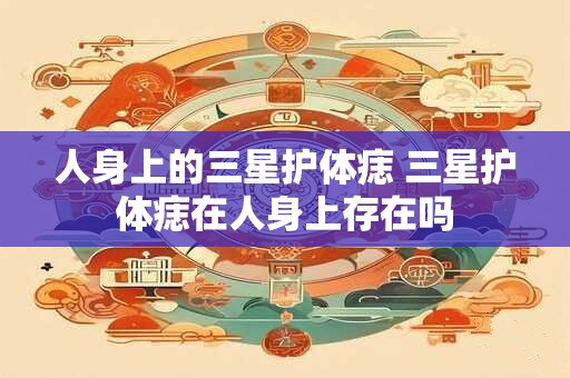 人身上的三星护体痣 三星护体痣在人身上存在吗