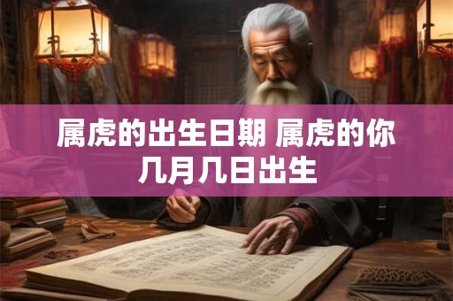属虎的出生日期 属虎的你几月几日出生