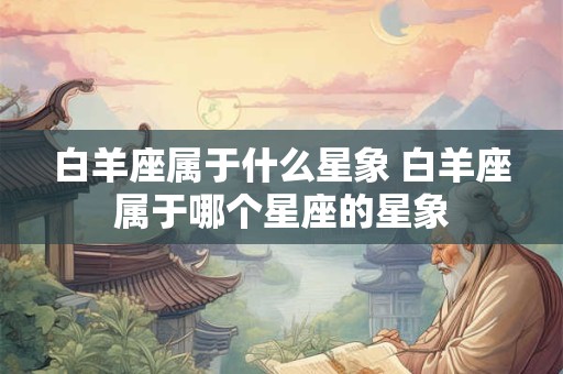 白羊座属于什么星象 白羊座属于哪个星座的星象