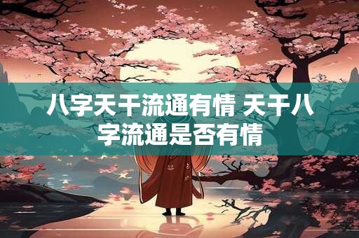 八字天干流通有情 天干八字流通是否有情
