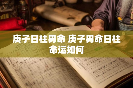 庚子日柱男命 庚子男命日柱命运如何