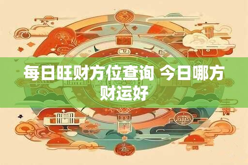 每日旺财方位查询 今日哪方财运好