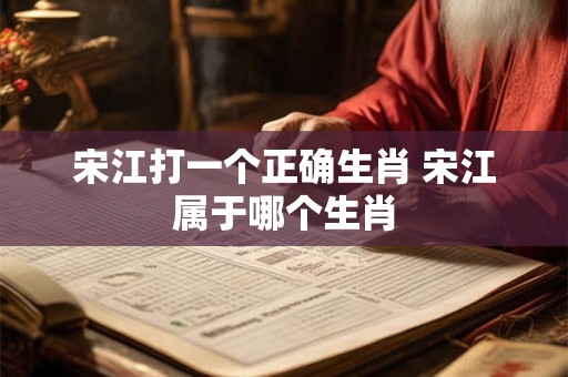 宋江打一个正确生肖 宋江属于哪个生肖