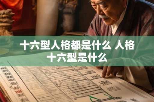 十六型人格都是什么 人格十六型是什么 十六型人格都是什么 人格十六型是什么