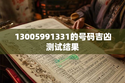 13005991331的号码吉凶测试结果