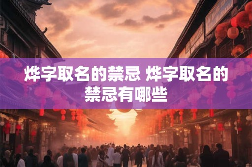 烨字取名的禁忌 烨字取名的禁忌有哪些