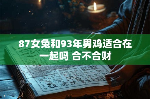 87女兔和93年男鸡适合在一起吗 合不合财