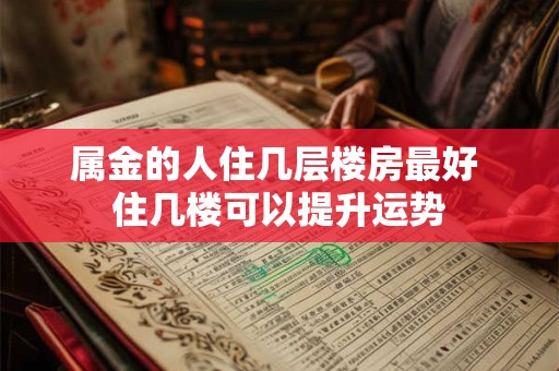 属金的人住几层楼房最好 住几楼可以提升运势