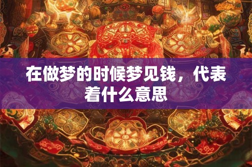 在做梦的时候梦见钱，代表着什么意思
