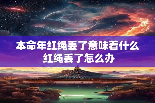 本命年红绳丢了意味着什么 红绳丢了怎么办