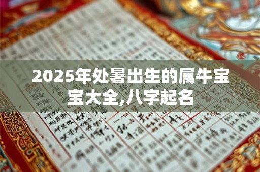 2025年处暑出生的属牛宝宝大全,八字起名