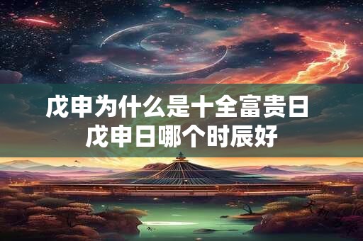 戊申为什么是十全富贵日 戊申日哪个时辰好