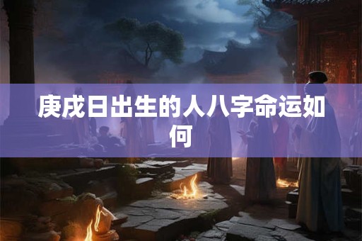 庚戌日出生的人八字命运如何