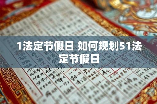 1法定节假日 如何规划51法定节假日