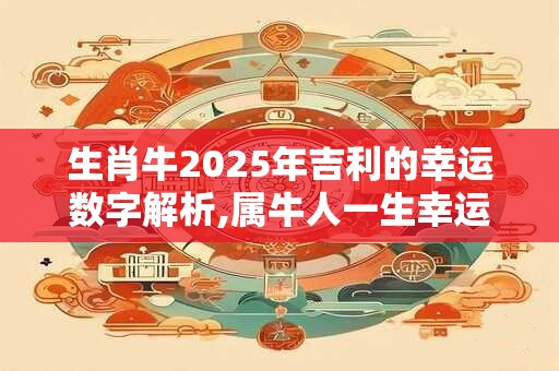 生肖牛2025年吉利的幸运数字解析,属牛人一生幸运色