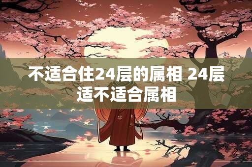 不适合住24层的属相 24层适不适合属相