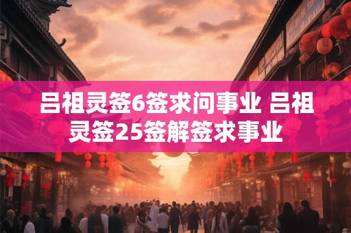 吕祖灵签6签求问事业 吕祖灵签25签解签求事业