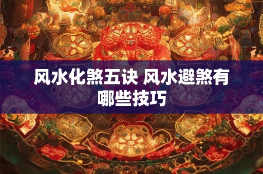 风水化煞五诀 风水避煞有哪些技巧