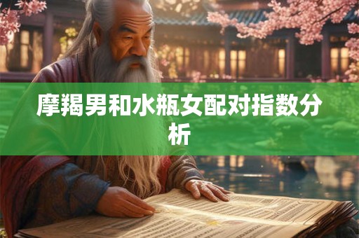 摩羯男和水瓶女配对指数分析