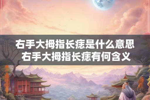 右手大拇指长痣是什么意思 右手大拇指长痣有何含义