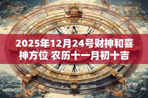 2025年12月24号财神和喜神方位 农历十一月初十吉时介绍