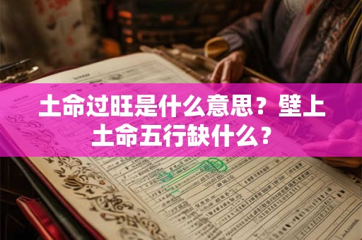 土命过旺是什么意思？壁上土命五行缺什么？