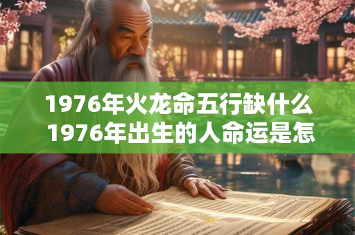 1976年火龙命五行缺什么 1976年出生的人命运是怎么样的