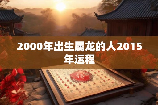 2000年出生属龙的人2015年运程