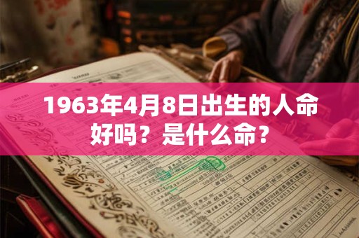 1963年4月8日出生的人命好吗？是什么命？