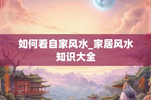 如何看自家风水_家居风水知识大全
